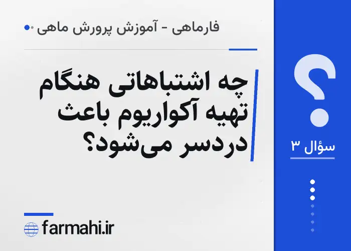 چه اشتباهاتی هنگام تهیه آکواریوم باعث دردسر میشود؟