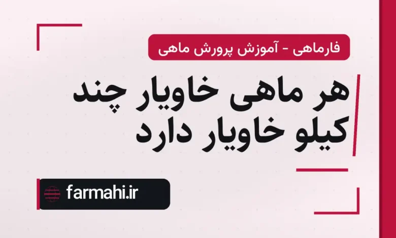 هر ماهی خاویار چند کیلو خاویار دارد
